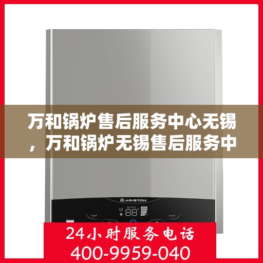 万和锅炉售后服务中心无锡，万和锅炉无锡售后服务中心，专业维修，贴心服务