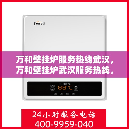 万和壁挂炉服务热线武汉，万和壁挂炉武汉服务热线，专业维修与售后支持
