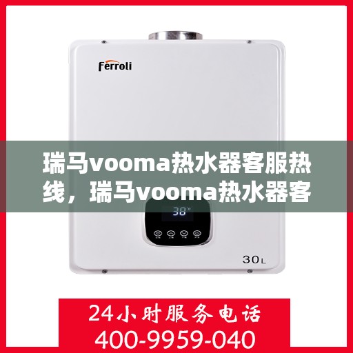 瑞马vooma热水器客服热线，瑞马vooma热水器客服热线，专业解答，贴心服务