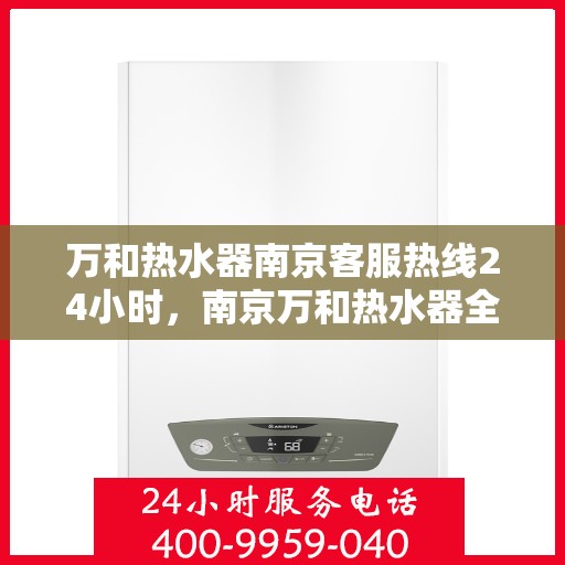 万和热水器南京客服热线24小时，南京万和热水器全天候客服热线，温暖服务不打烊