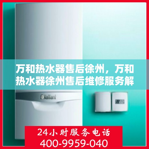 万和热水器售后徐州，万和热水器徐州售后维修服务解析