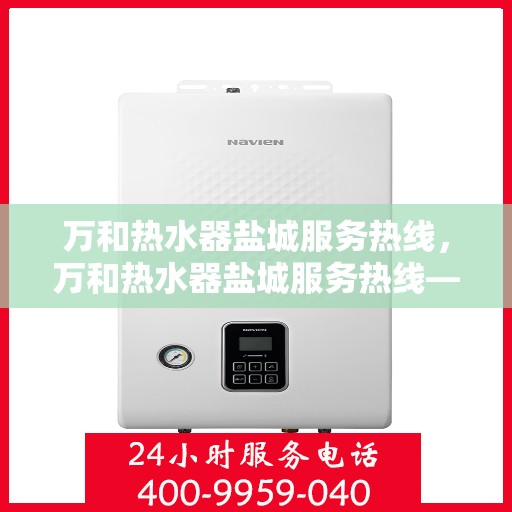万和热水器盐城服务热线，万和热水器盐城服务热线——专业售后，温暖您的生活