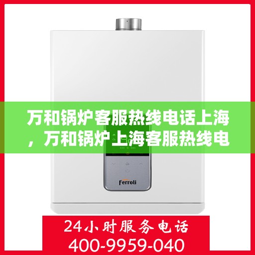 万和锅炉客服热线电话上海，万和锅炉上海客服热线电话全攻略