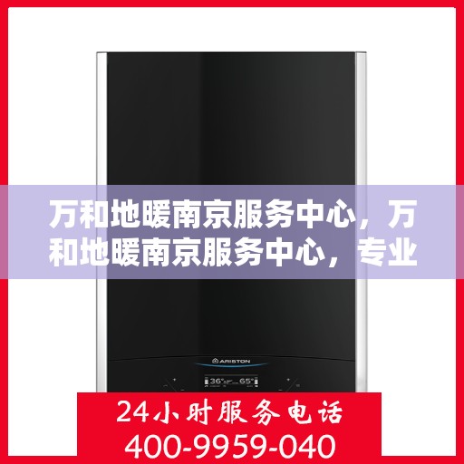 万和地暖南京服务中心，万和地暖南京服务中心，专业贴心的家居温暖守护者