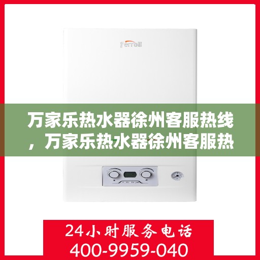 万家乐热水器徐州客服热线，万家乐热水器徐州客服热线，专业解答，贴心服务