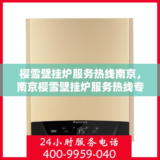 樱雪壁挂炉服务热线南京，南京樱雪壁挂炉服务热线专业支持团队