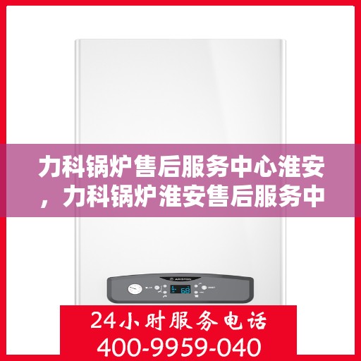 力科锅炉售后服务中心淮安，力科锅炉淮安售后服务中心，专业维修，贴心服务