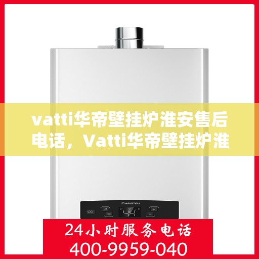 vatti华帝壁挂炉淮安售后电话，Vatti华帝壁挂炉淮安售后服务中心联系电话