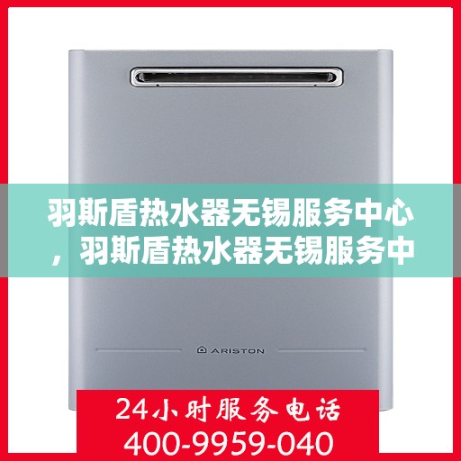 羽斯盾热水器无锡服务中心，羽斯盾热水器无锡服务中心，专业维修，贴心服务
