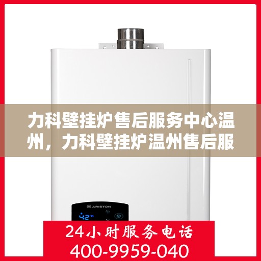 力科壁挂炉售后服务中心温州，力科壁挂炉温州售后服务中心，专业维修，贴心服务