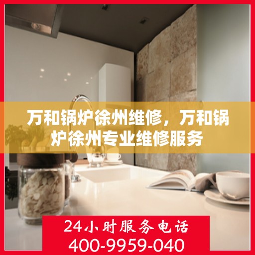 万和锅炉徐州维修，万和锅炉徐州专业维修服务