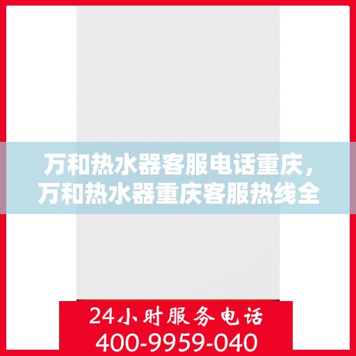 万和热水器客服电话重庆，万和热水器重庆客服热线全面解析