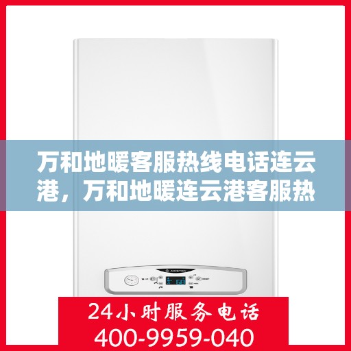 万和地暖客服热线电话连云港，万和地暖连云港客服热线电话