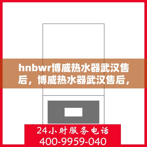 hnbwr博威热水器武汉售后，博威热水器武汉售后，专业团队，贴心服务