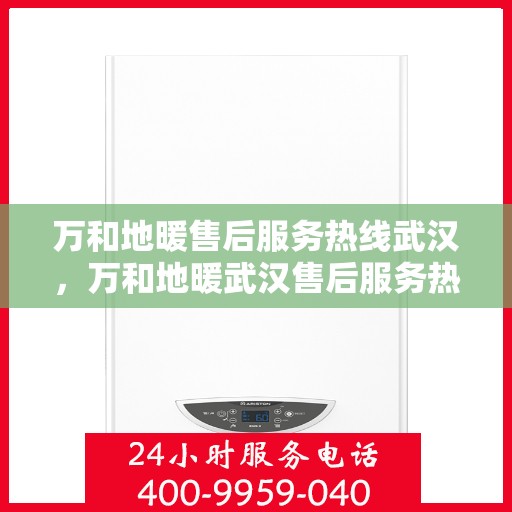 万和地暖售后服务热线武汉，万和地暖武汉售后服务热线解析