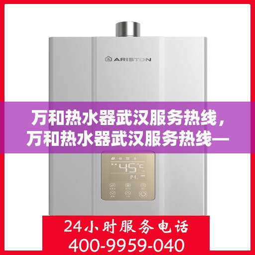 万和热水器武汉服务热线，万和热水器武汉服务热线——专业售后，温暖您的生活