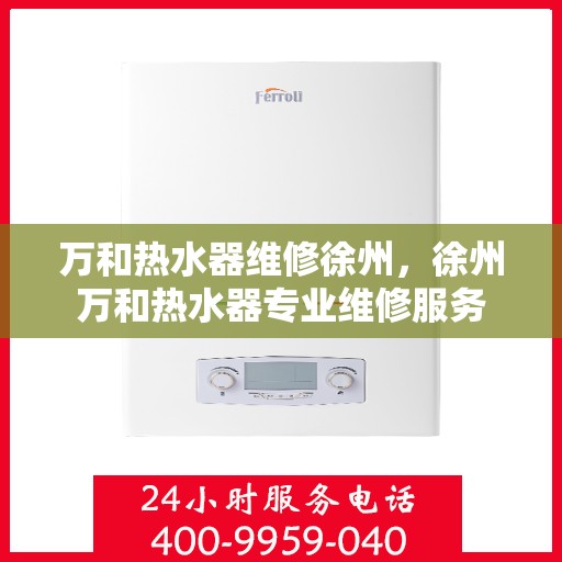万和热水器维修徐州，徐州万和热水器专业维修服务