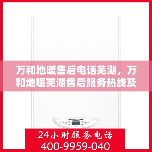万和地暖售后电话芜湖，万和地暖芜湖售后服务热线及联系方式