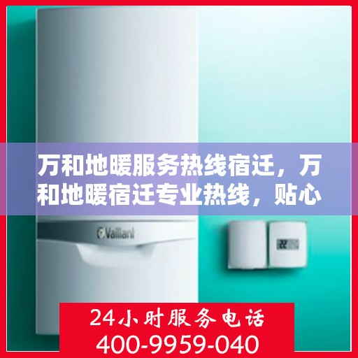 万和地暖服务热线宿迁，万和地暖宿迁专业热线，贴心服务温暖您的生活