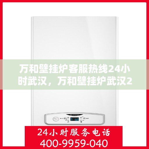 万和壁挂炉客服热线24小时武汉，万和壁挂炉武汉24小时客服热线全面服务