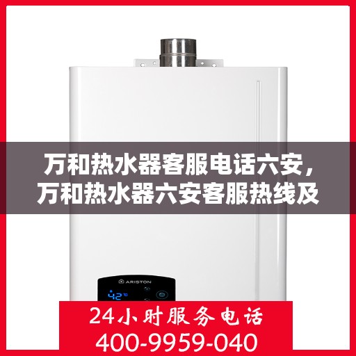万和热水器客服电话六安，万和热水器六安客服热线及咨询指南