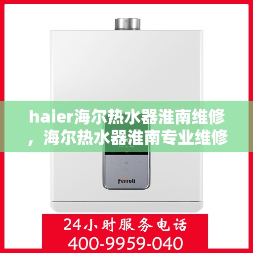 haier海尔热水器淮南维修，海尔热水器淮南专业维修服务
