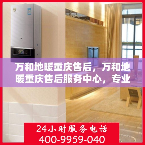 万和地暖重庆售后，万和地暖重庆售后服务中心，专业维修，贴心服务