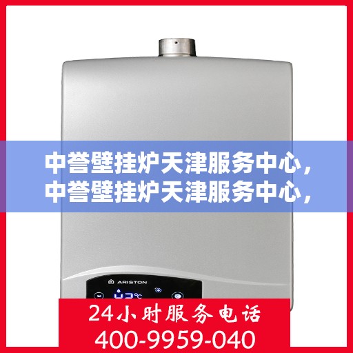 中誉壁挂炉天津服务中心，中誉壁挂炉天津服务中心，专业维修与优质服务并行
