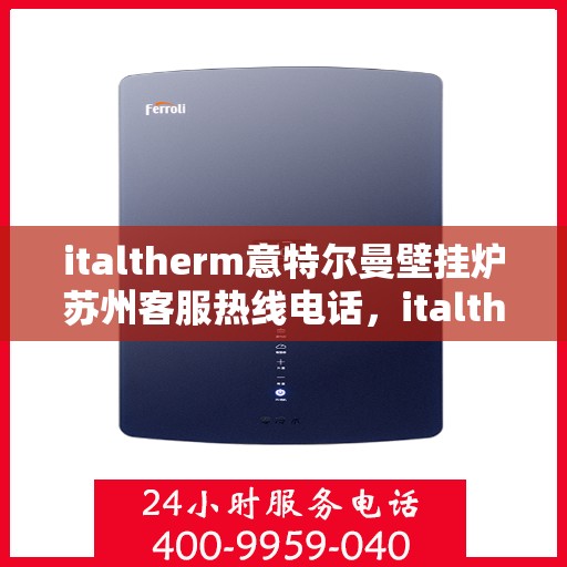 italtherm意特尔曼壁挂炉苏州客服热线电话，italtherm意特尔曼壁挂炉苏州客服热线全攻略，快速解决您的疑问和需求