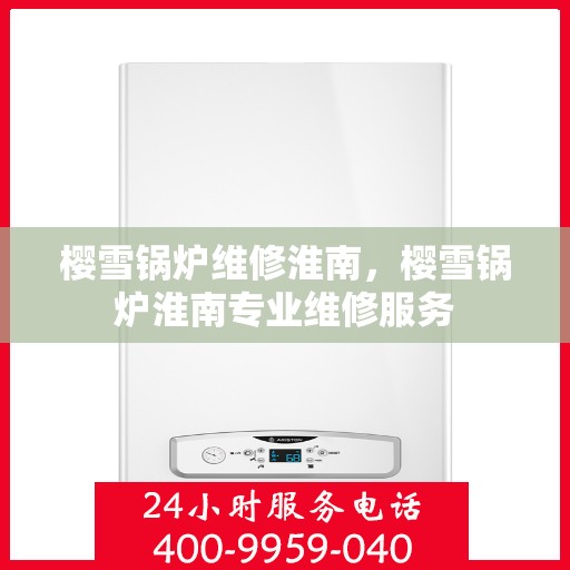 樱雪锅炉维修淮南，樱雪锅炉淮南专业维修服务