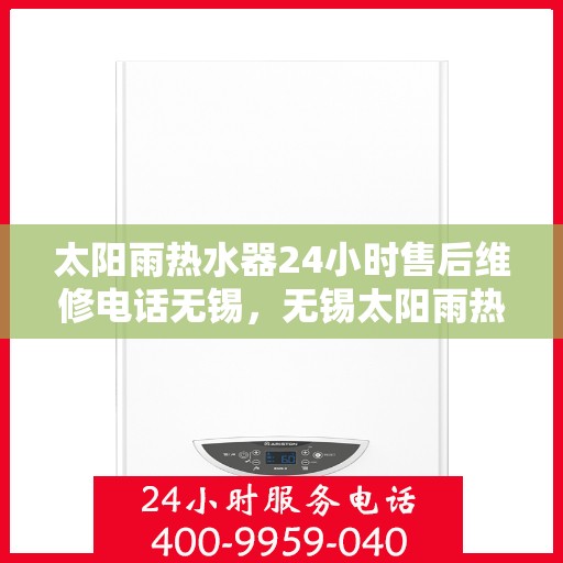 太阳雨热水器24小时售后维修电话无锡，无锡太阳雨热水器全天候售后维修服务热线