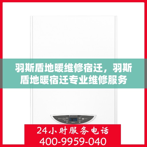 羽斯盾地暖维修宿迁，羽斯盾地暖宿迁专业维修服务