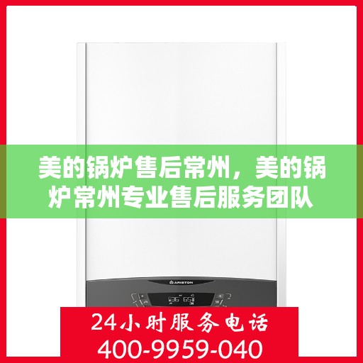 美的锅炉售后常州，美的锅炉常州专业售后服务团队