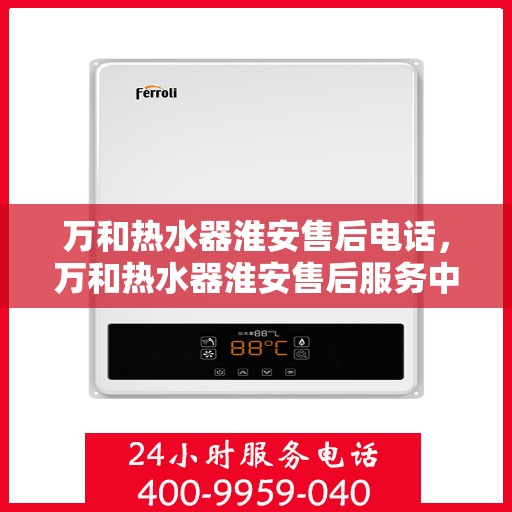 万和热水器淮安售后电话，万和热水器淮安售后服务中心联系电话