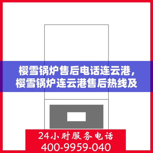 樱雪锅炉售后电话连云港，樱雪锅炉连云港售后热线及服务指南