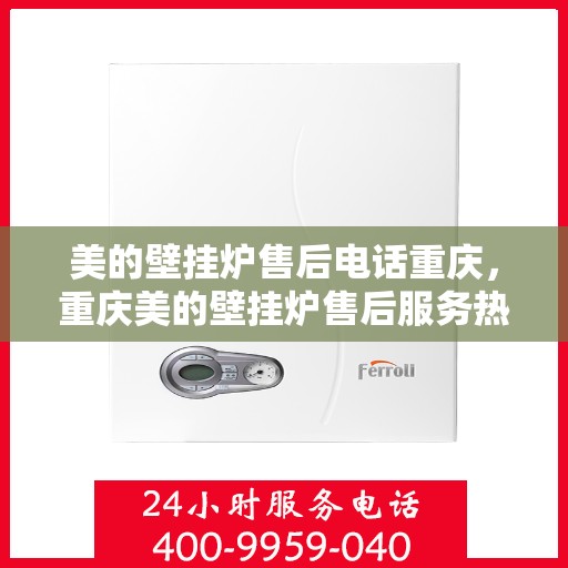 美的壁挂炉售后电话重庆，重庆美的壁挂炉售后服务热线及电话支持指南