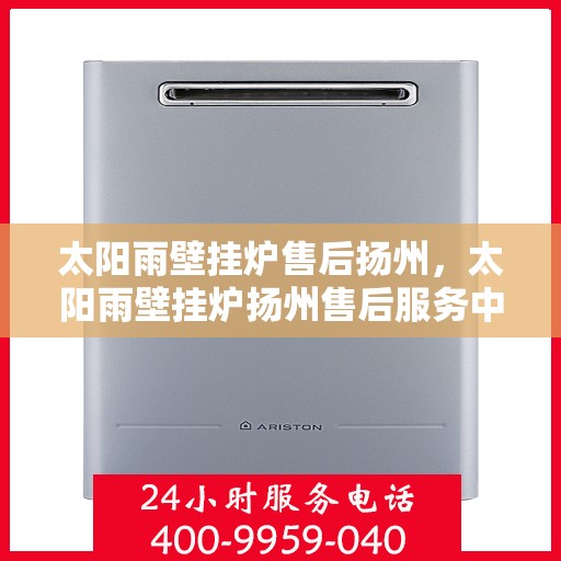 太阳雨壁挂炉售后扬州，太阳雨壁挂炉扬州售后服务中心，专业维修，贴心服务