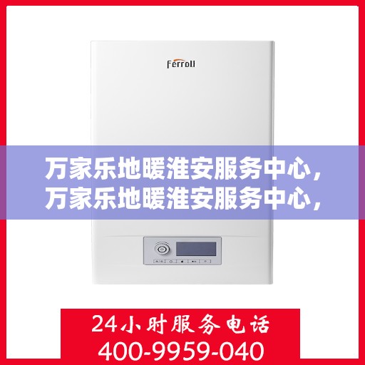 万家乐地暖淮安服务中心，万家乐地暖淮安服务中心，专业温暖，为您量身定制
