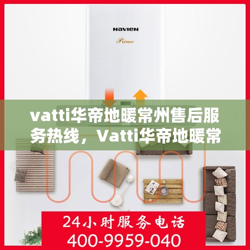 vatti华帝地暖常州售后服务热线，Vatti华帝地暖常州售后服务热线，专业团队，温暖您的生活