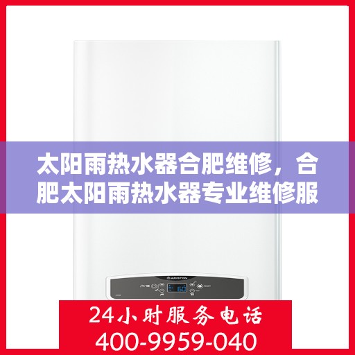 太阳雨热水器合肥维修，合肥太阳雨热水器专业维修服务