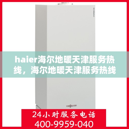 haier海尔地暖天津服务热线，海尔地暖天津服务热线，专业解决您的温暖需求