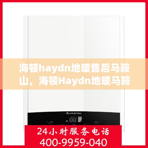 海顿haydn地暖售后马鞍山，海顿Haydn地暖马鞍山售后服务中心介绍及售后支持