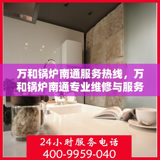 万和锅炉南通服务热线，万和锅炉南通专业维修与服务热线