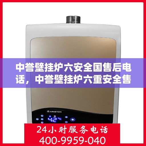 中誉壁挂炉六安全国售后电话，中誉壁挂炉六重安全售后无忧，全国服务热线一键解决