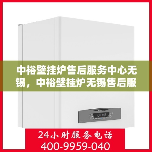 中裕壁挂炉售后服务中心无锡，中裕壁挂炉无锡售后服务中心，专业维修，贴心服务