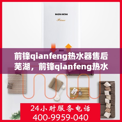 前锋qianfeng热水器售后芜湖，前锋qianfeng热水器芜湖专业售后服务支持