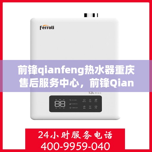 前锋qianfeng热水器重庆售后服务中心，前锋Qianfeng热水器重庆售后服务中心，专业维修与贴心服务