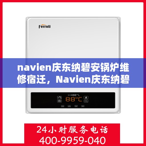 navien庆东纳碧安锅炉维修宿迁，Navien庆东纳碧安锅炉宿迁专业维修服务