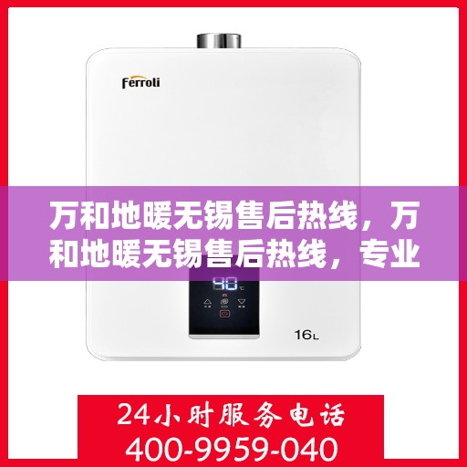 万和地暖无锡售后热线，万和地暖无锡售后热线，专业维修服务，温暖您的生活