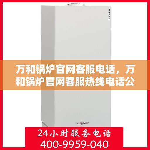 万和锅炉官网客服电话，万和锅炉官网客服热线电话公布